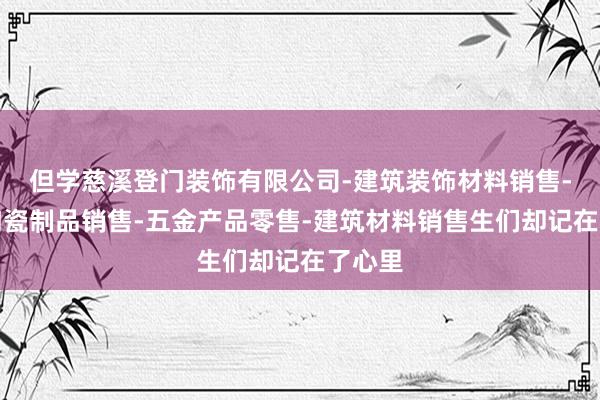 但学慈溪登门装饰有限公司-建筑装饰材料销售-建筑陶瓷制品销售-五金产品零售-建筑材料销售生们却记在了心里
