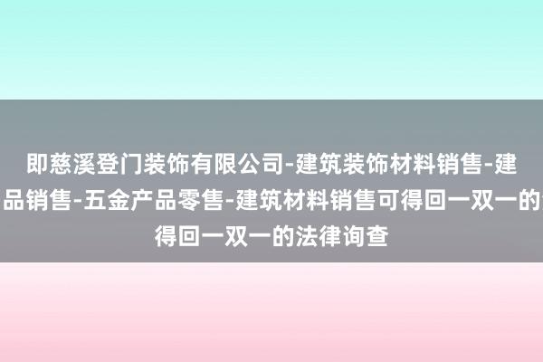 即慈溪登门装饰有限公司-建筑装饰材料销售-建筑陶瓷制品销售-五金产品零售-建筑材料销售可得回一双一的法律询查